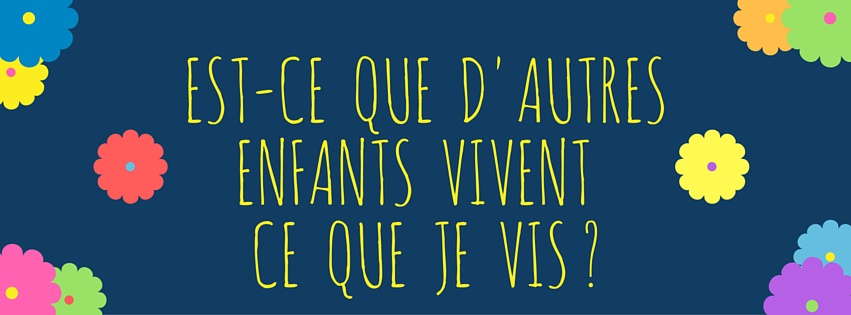 Est-ce que d’autres enfants vivent ce que je vis ?